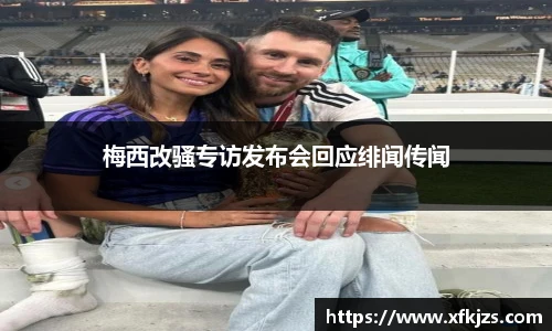 梅西改骚专访发布会回应绯闻传闻
