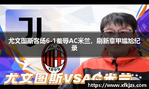 尤文图斯客场6-1羞辱AC米兰，刷新意甲尴尬纪录