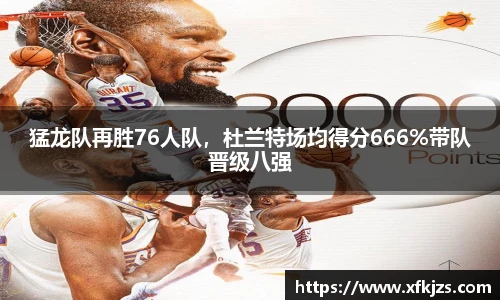 猛龙队再胜76人队，杜兰特场均得分666%带队晋级八强