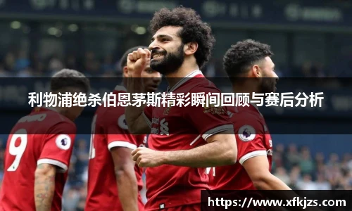 利物浦绝杀伯恩茅斯精彩瞬间回顾与赛后分析