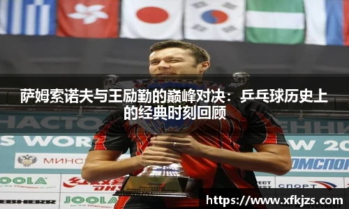 萨姆索诺夫与王励勤的巅峰对决：乒乓球历史上的经典时刻回顾