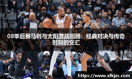 08季后赛马刺与太阳激战回顾：经典对决与传奇时刻的交汇