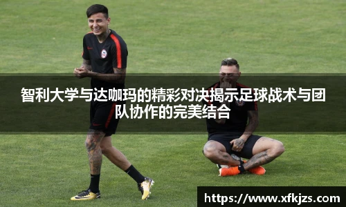 智利大学与达咖玛的精彩对决揭示足球战术与团队协作的完美结合