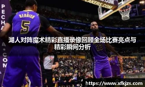 湖人对阵魔术精彩直播录像回顾全场比赛亮点与精彩瞬间分析