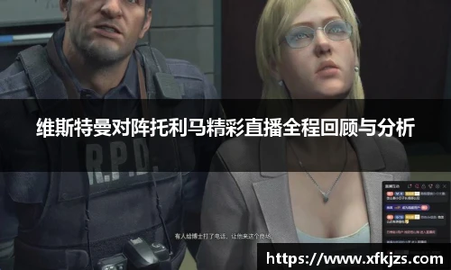 维斯特曼对阵托利马精彩直播全程回顾与分析