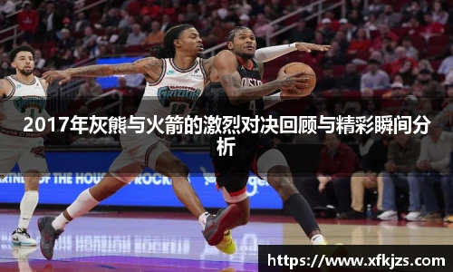 2017年灰熊与火箭的激烈对决回顾与精彩瞬间分析