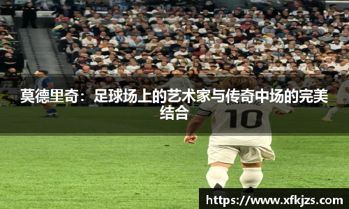 莫德里奇：足球场上的艺术家与传奇中场的完美结合